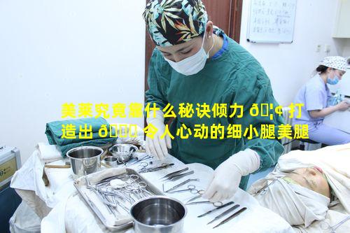 美莱究竟靠什么秘诀倾力 🦢 打造出 🐕 令人心动的细小腿美腿